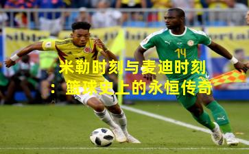 米勒时刻与麦迪时刻：篮球史上的永恒传奇