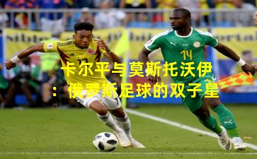 卡尔平与莫斯托沃伊：俄罗斯足球的双子星