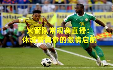 火箭队常规赛直播：休城新篇章的激情启航