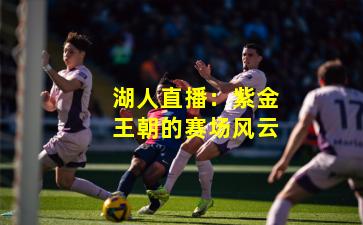 湖人直播：紫金王朝的赛场风云