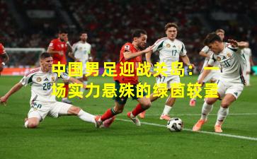 中国男足迎战关岛:一场实力悬殊的绿茵较量
