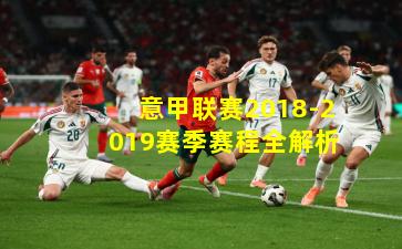 意甲联赛2018-2019赛季赛程全解析