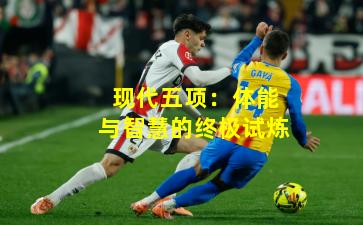 现代五项：体能与智慧的终极试炼