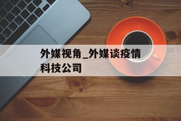 外媒视角_外媒谈疫情科技公司