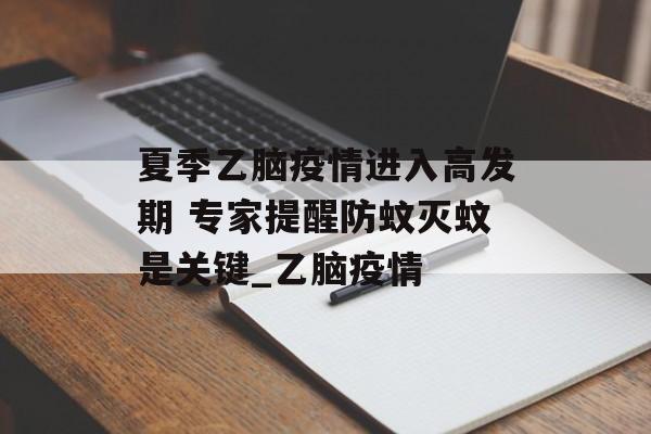 夏季乙脑疫情进入高发期 专家提醒防蚊灭蚊是关键_乙脑疫情
