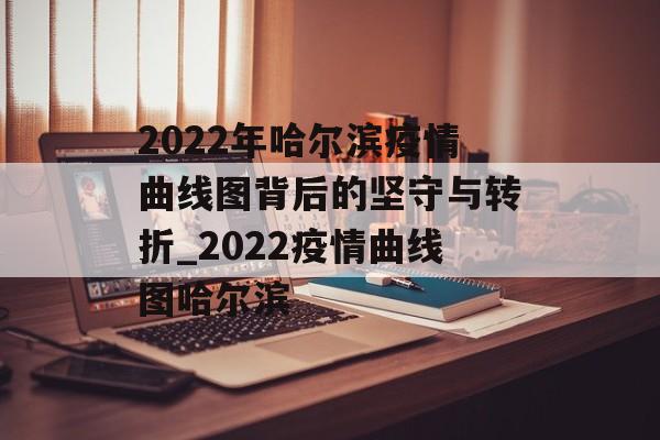 2022年哈尔滨疫情曲线图背后的坚守与转折_2022疫情曲线图哈尔滨