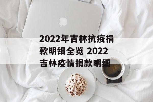 2022年吉林抗疫捐款明细全览 2022吉林疫情捐款明细
