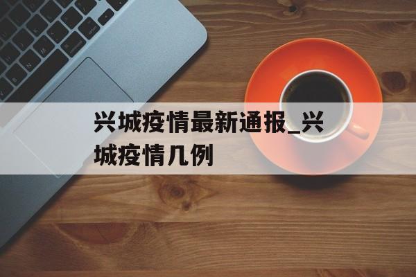 兴城疫情最新通报_兴城疫情几例