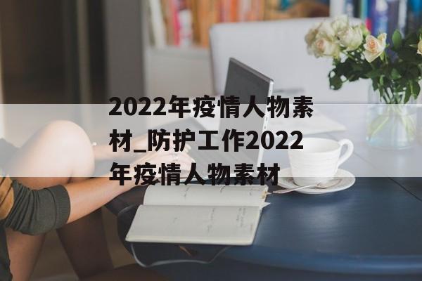 2022年疫情人物素材_防护工作2022年疫情人物素材