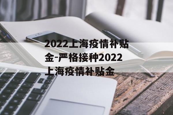 2022上海疫情补贴金-严格接种2022上海疫情补贴金