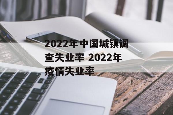 2022年中国城镇调查失业率 2022年疫情失业率