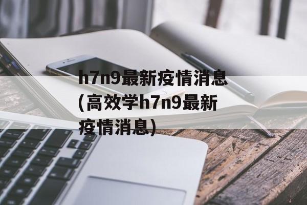 h7n9最新疫情消息(高效学h7n9最新疫情消息)