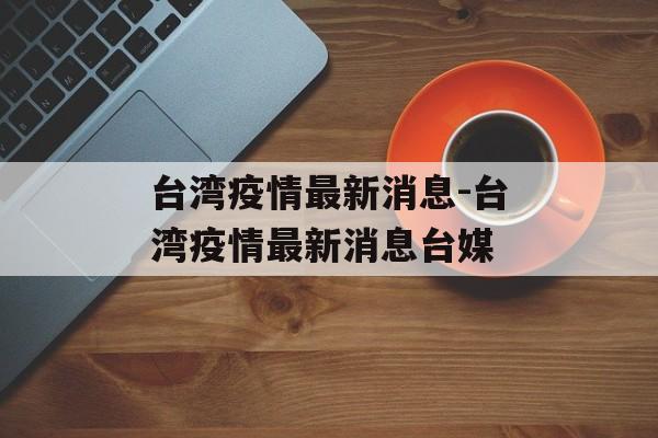 台湾疫情最新消息-台湾疫情最新消息台媒