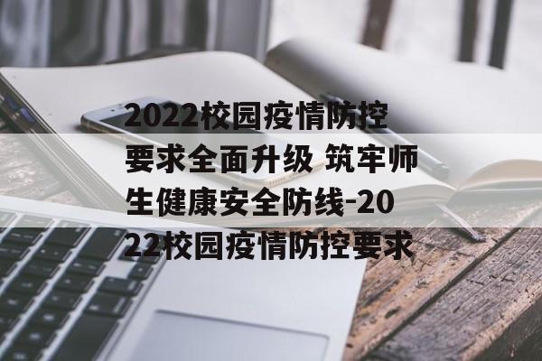 2022校园疫情防控要求全面升级 筑牢师生健康安全防线-2022校园疫情防控要求