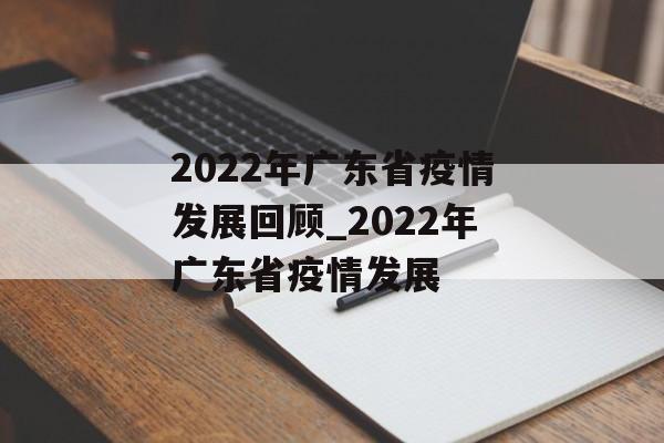 2022年广东省疫情发展回顾_2022年广东省疫情发展