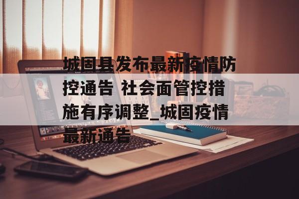 城固县发布最新疫情防控通告 社会面管控措施有序调整_城固疫情最新通告