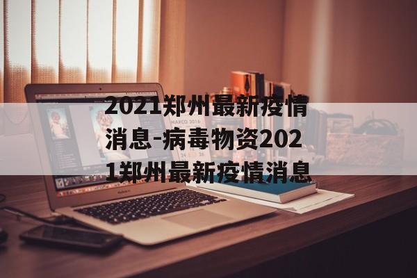 2021郑州最新疫情消息-病毒物资2021郑州最新疫情消息