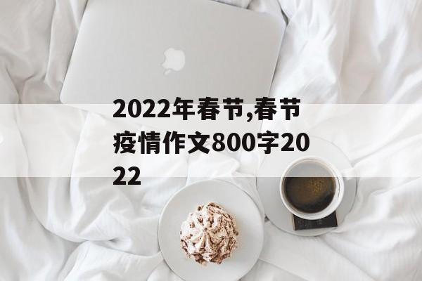 2022年春节,春节疫情作文800字2022