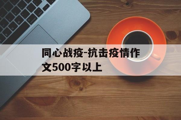 同心战疫-抗击疫情作文500字以上
