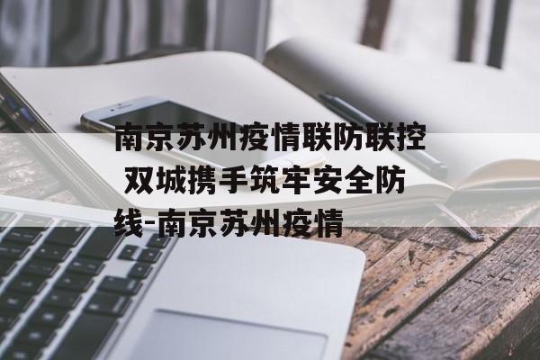 南京苏州疫情联防联控 双城携手筑牢安全防线-南京苏州疫情