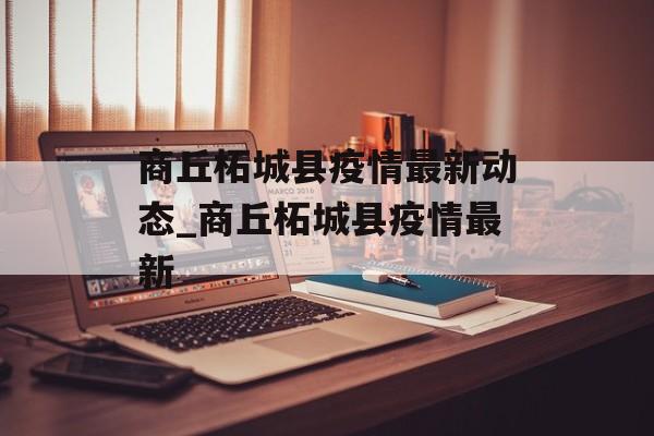 商丘柘城县疫情最新动态_商丘柘城县疫情最新