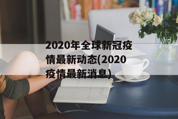 2020年全球新冠疫情最新动态(2020疫情最新消息)