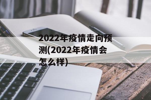 2022年疫情走向预测(2022年疫情会怎么样)