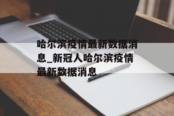 哈尔滨疫情最新数据消息_新冠人哈尔滨疫情最新数据消息