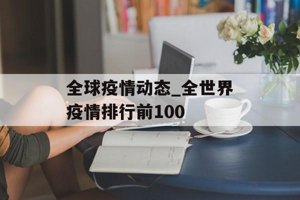 全球疫情动态_全世界疫情排行前100