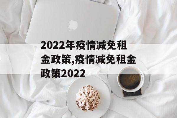 2022年疫情减免租金政策,疫情减免租金政策2022