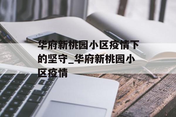 华府新桃园小区疫情下的坚守_华府新桃园小区疫情