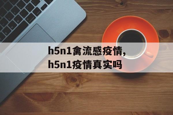 h5n1禽流感疫情,h5n1疫情真实吗