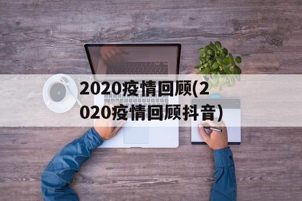 2020疫情回顾(2020疫情回顾抖音)