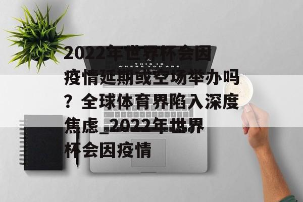 2022年世界杯会因疫情延期或空场举办吗？全球体育界陷入深度焦虑_2022年世界杯会因疫情
