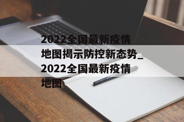 2022全国最新疫情地图揭示防控新态势_2022全国最新疫情地图