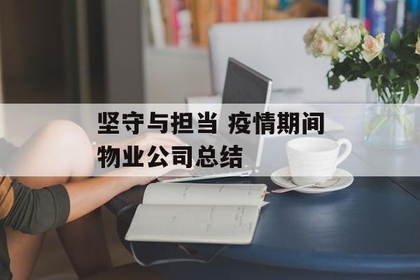 坚守与担当 疫情期间物业公司总结
