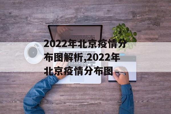 2022年北京疫情分布图解析,2022年北京疫情分布图