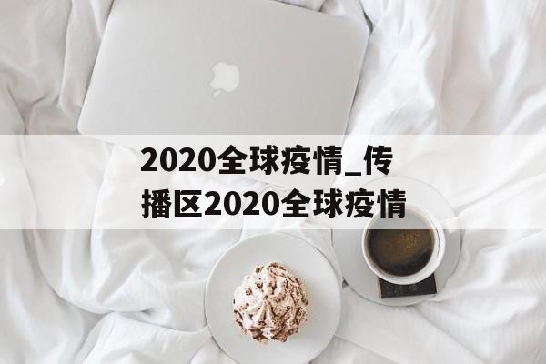 2020全球疫情_传播区2020全球疫情