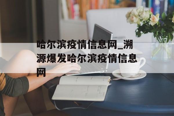 哈尔滨疫情信息网_溯源爆发哈尔滨疫情信息网