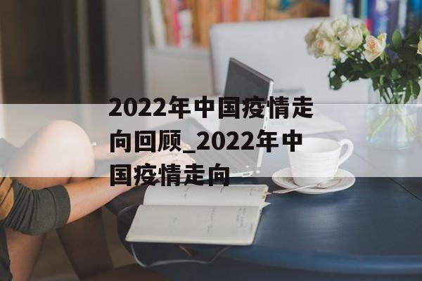 2022年中国疫情走向回顾_2022年中国疫情走向