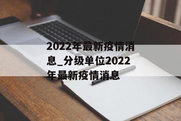 2022年最新疫情消息_分级单位2022年最新疫情消息