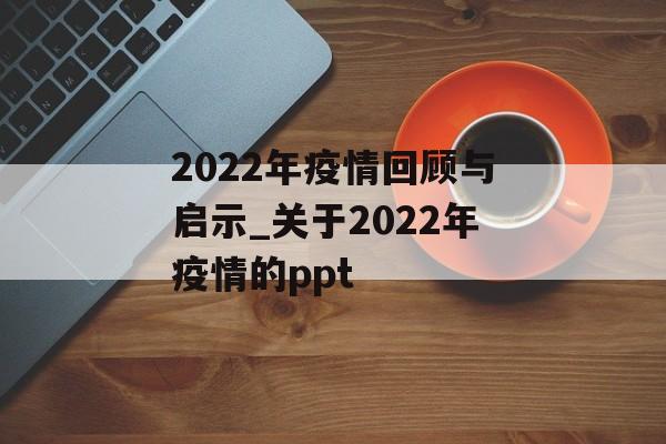 2022年疫情回顾与启示_关于2022年疫情的ppt