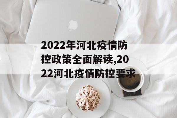 2022年河北疫情防控政策全面解读,2022河北疫情防控要求
