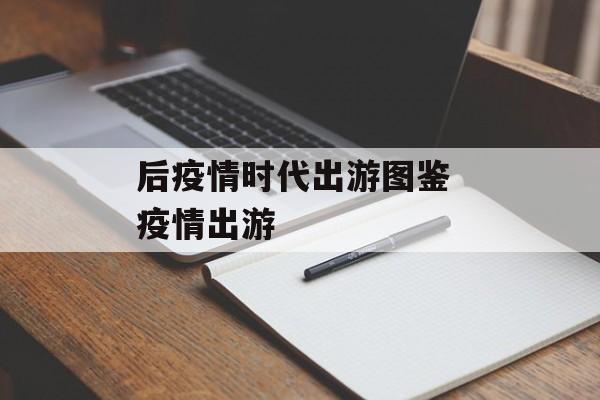 后疫情时代出游图鉴 疫情出游