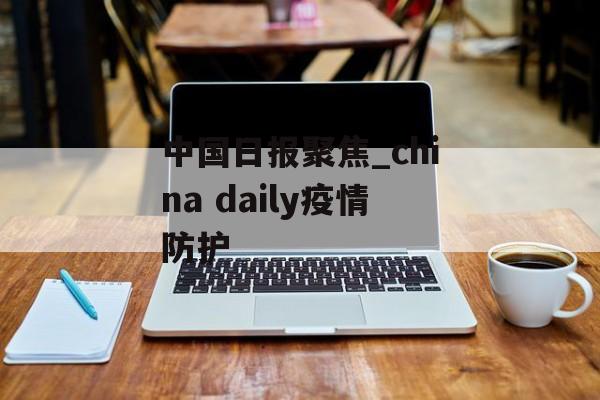 中国日报聚焦_china daily疫情防护