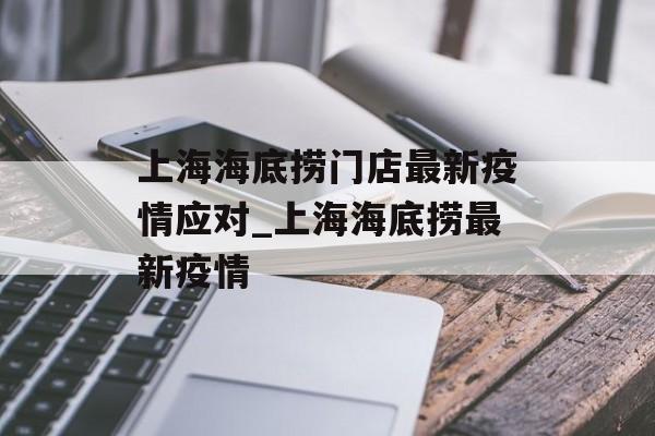 上海海底捞门店最新疫情应对_上海海底捞最新疫情