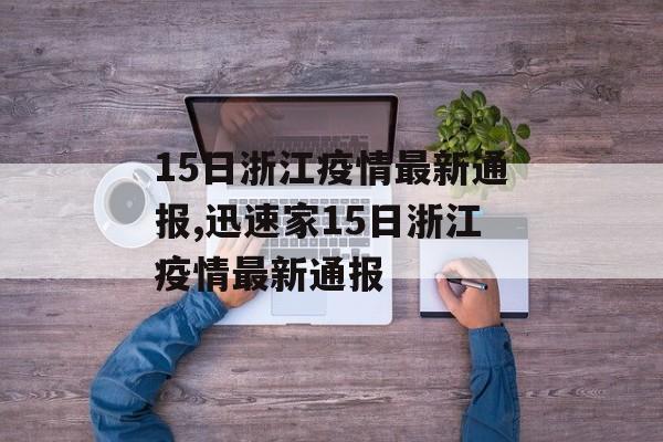 15日浙江疫情最新通报,迅速家15日浙江疫情最新通报