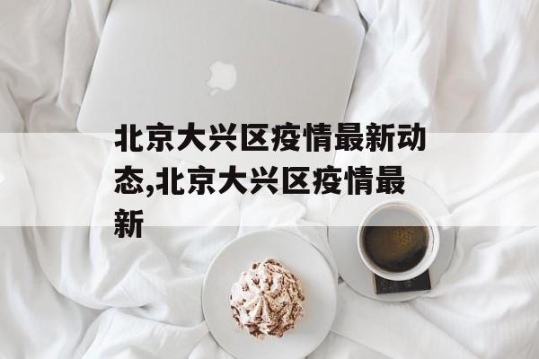 北京大兴区疫情最新动态,北京大兴区疫情最新