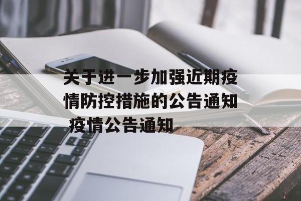 关于进一步加强近期疫情防控措施的公告通知 疫情公告通知