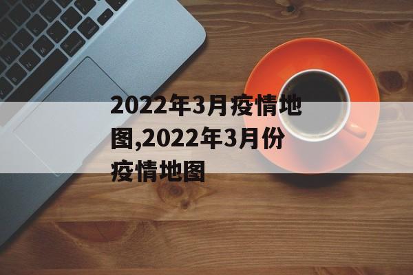 2022年3月疫情地图,2022年3月份疫情地图